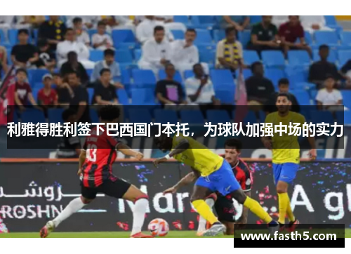 利雅得胜利签下巴西国门本托，为球队加强中场的实力