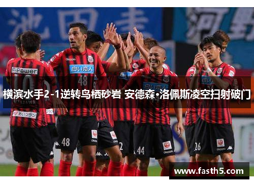 横滨水手2-1逆转鸟栖砂岩 安德森·洛佩斯凌空扫射破门